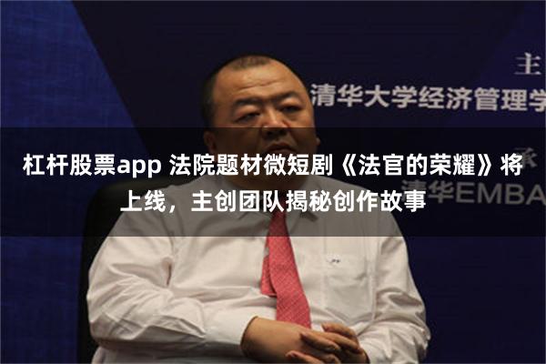 杠杆股票app 法院题材微短剧《法官的荣耀》将上线，主创团队揭秘创作故事