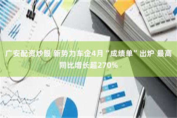 广安配资炒股 新势力车企4月“成绩单”出炉 最高同比增长超270%
