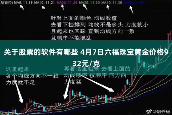 关于股票的软件有哪些 4月7日六福珠宝黄金价格932元/克