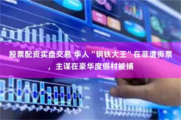 股票配资实盘交易 华人“钢铁大王”在菲遭撕票，主谋在豪华度假村被捕