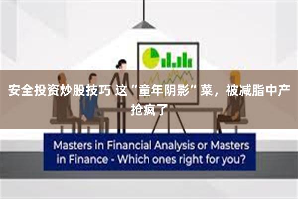 安全投资炒股技巧 这“童年阴影”菜，被减脂中产抢疯了