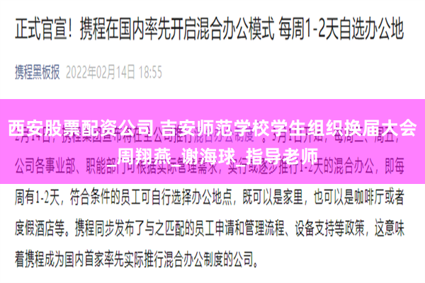 西安股票配资公司 吉安师范学校学生组织换届大会_周翔燕_谢海球_指导老师