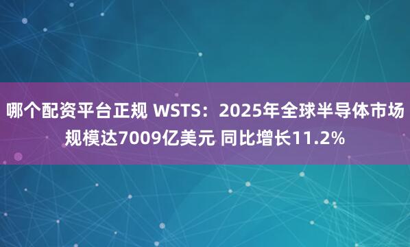 哪个配资平台正规 WSTS：2025年全球半导体市场规模达7009亿美元 同比增长11.2%