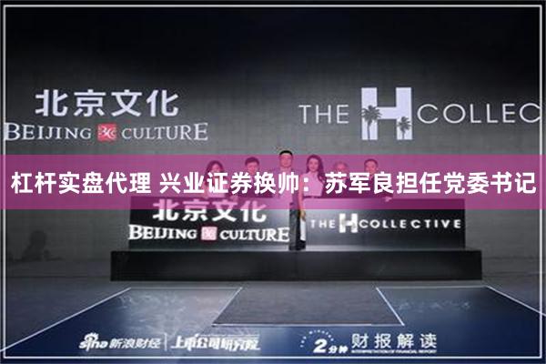 杠杆实盘代理 兴业证券换帅：苏军良担任党委书记