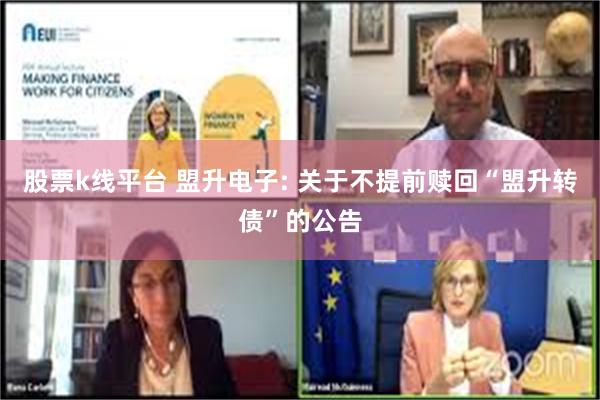 股票k线平台 盟升电子: 关于不提前赎回“盟升转债”的公告