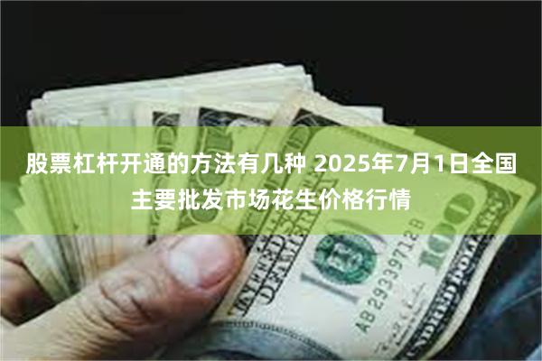 股票杠杆开通的方法有几种 2025年7月1日全国主要批发市场花生价格行情