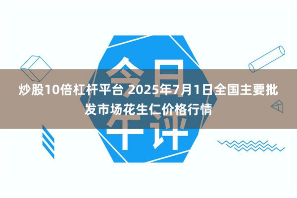 炒股10倍杠杆平台 2025年7月1日全国主要批发市场花生仁价格行情